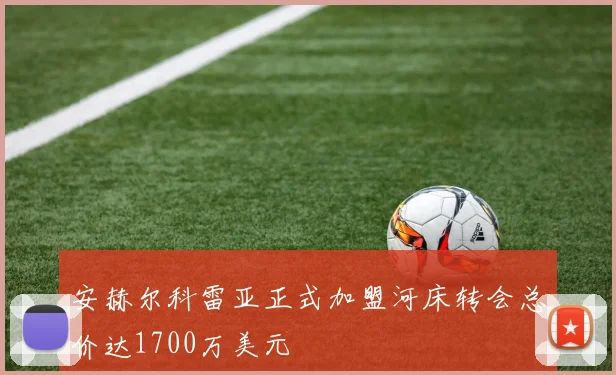 安赫尔科雷亚正式加盟河床转会总价达1700万美元