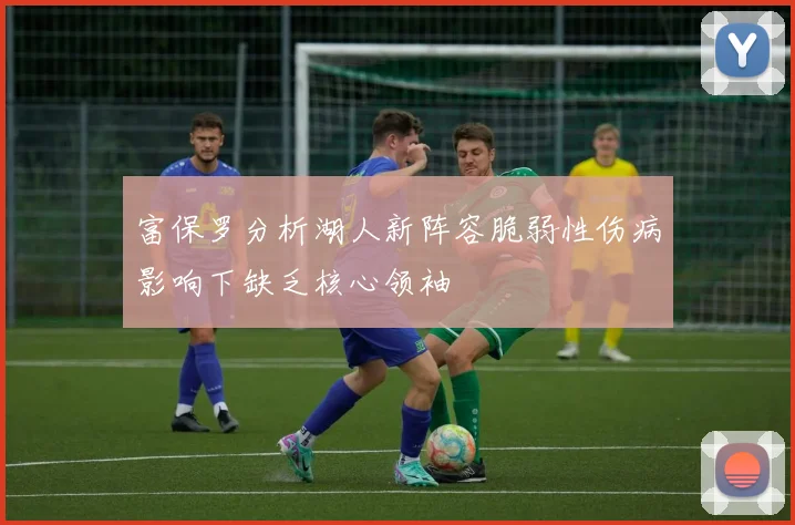 富保罗分析湖人新阵容脆弱性伤病影响下缺乏核心领袖