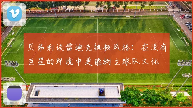 贝弗利谈雷迪克执教风格：在没有巨星的环境中更能树立球队文化